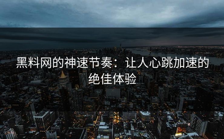 黑料网的神速节奏：让人心跳加速的绝佳体验