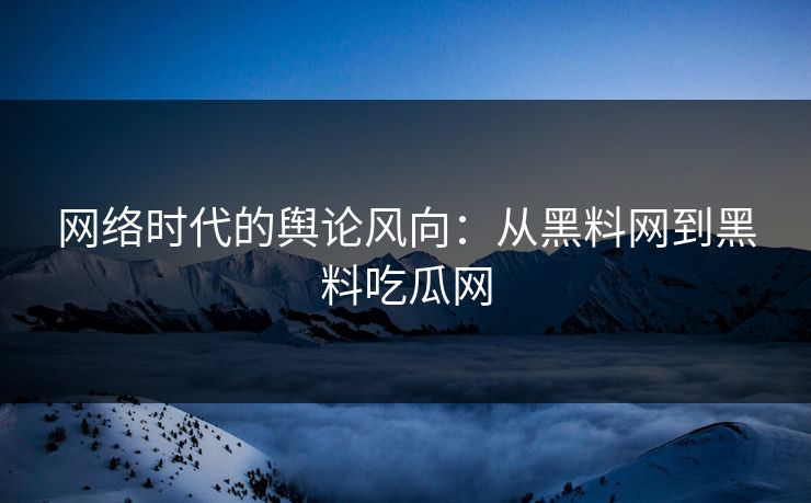 网络时代的舆论风向：从黑料网到黑料吃瓜网