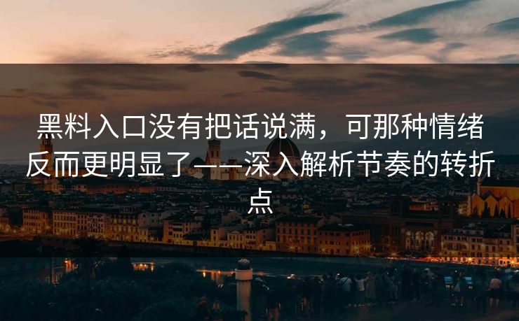 黑料入口没有把话说满，可那种情绪反而更明显了——深入解析节奏的转折点