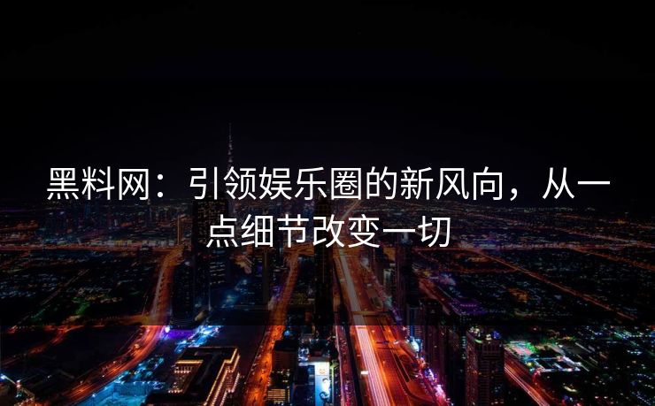 黑料网：引领娱乐圈的新风向，从一点细节改变一切