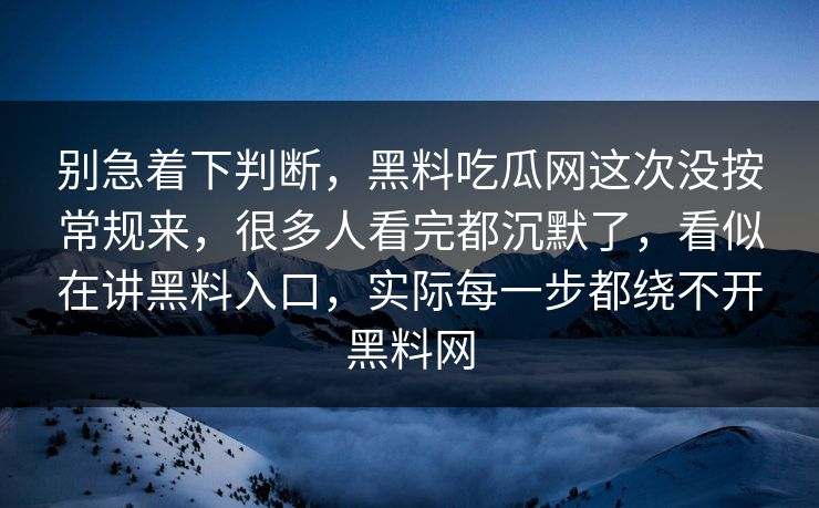 别急着下判断，黑料吃瓜网这次没按常规来，很多人看完都沉默了，看似在讲黑料入口，实际每一步都绕不开黑料网
