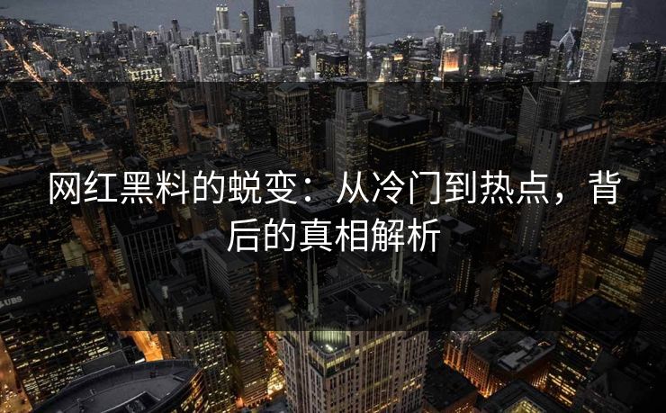 网红黑料的蜕变：从冷门到热点，背后的真相解析