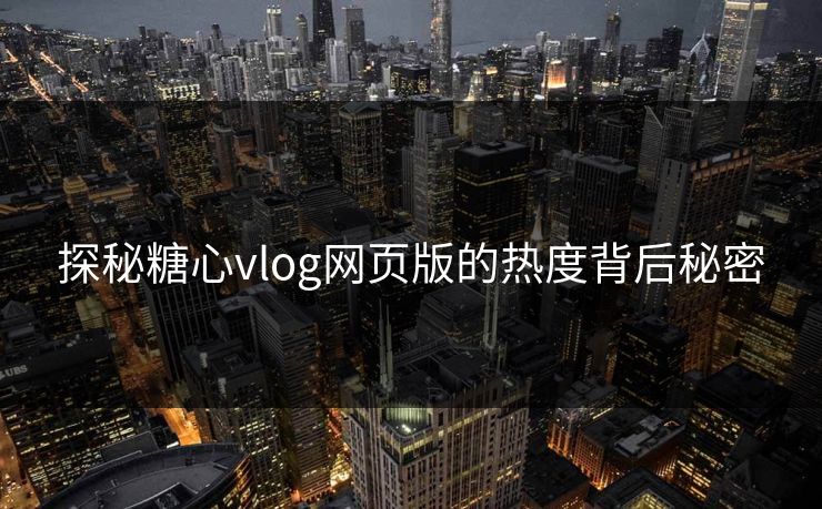 探秘糖心vlog网页版的热度背后秘密