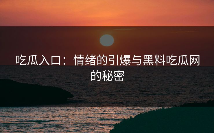 吃瓜入口：情绪的引爆与黑料吃瓜网的秘密