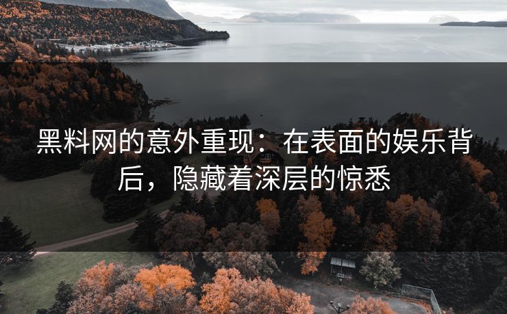 黑料网的意外重现：在表面的娱乐背后，隐藏着深层的惊悉