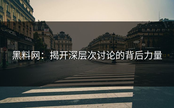 黑料网：揭开深层次讨论的背后力量