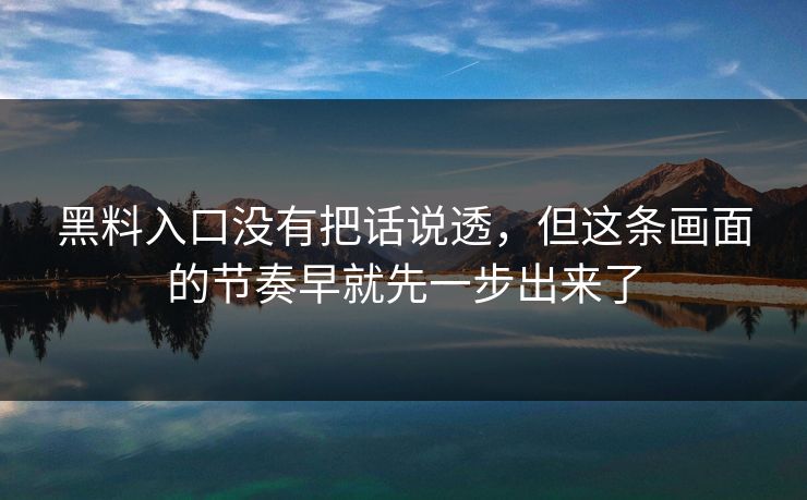 黑料入口没有把话说透,但这条画面的节奏早就先一步出来了 黑料入口没有把话说透,但这条画面的节奏早就先一步出来了