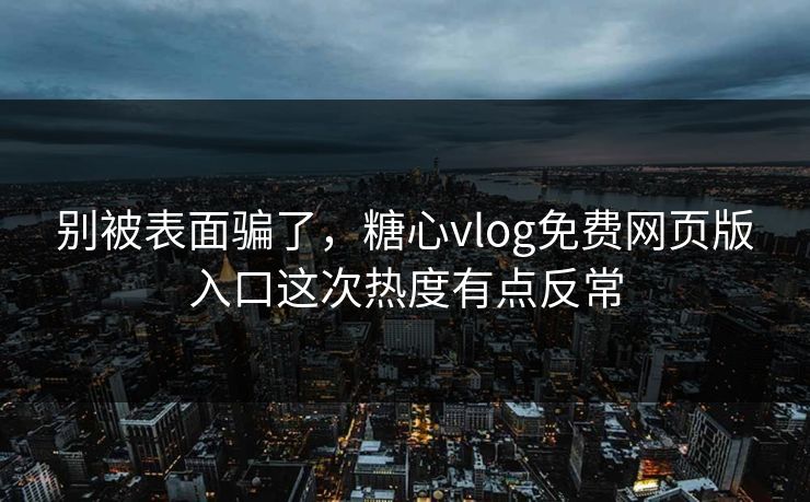别被表面骗了,糖心vlog免费网页版入口这次热度有点反常 别被表面骗了,糖心vlog免费网页版入口这次热度有点反常