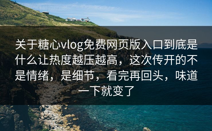 关于糖心vlog免费网页版入口到底是什么让热度越压越高,这次传开的不是情绪,是细节,看完再回头,味道一下就变了 关于糖心vlog免费网页版入口到底是什么让热度越压越高,这次传开的不是情绪,是细节,看完再回头,味道一下就变了
